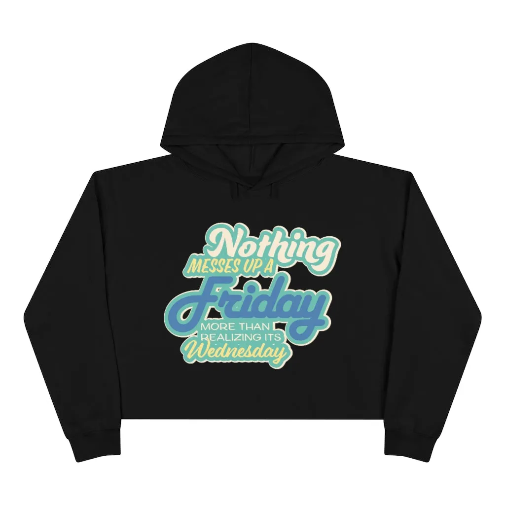 NOTHING MESSES UP FRIDAY MORE THAN REALIZING ITS WEDNESDAY Crop Hoodie