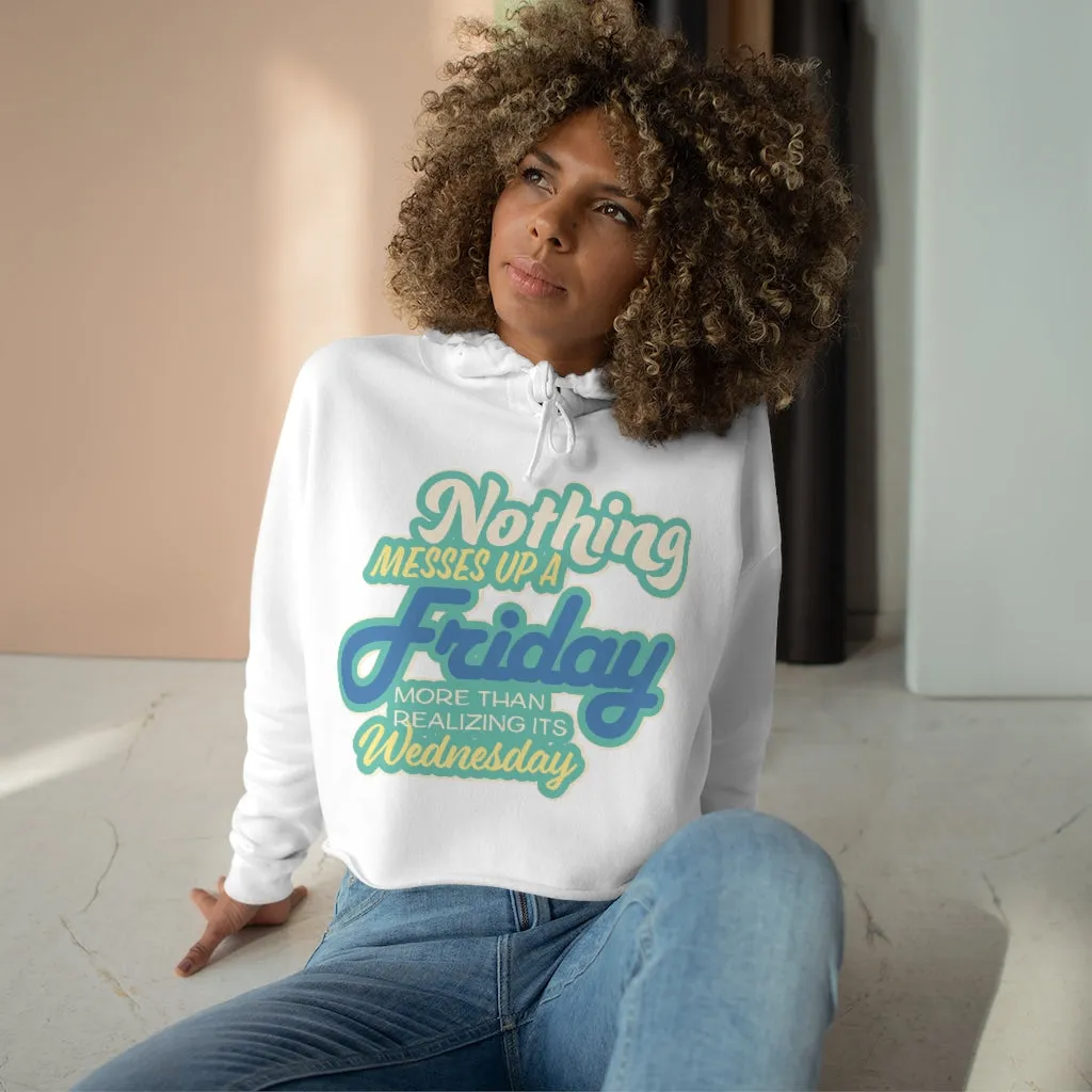 NOTHING MESSES UP FRIDAY MORE THAN REALIZING ITS WEDNESDAY Crop Hoodie