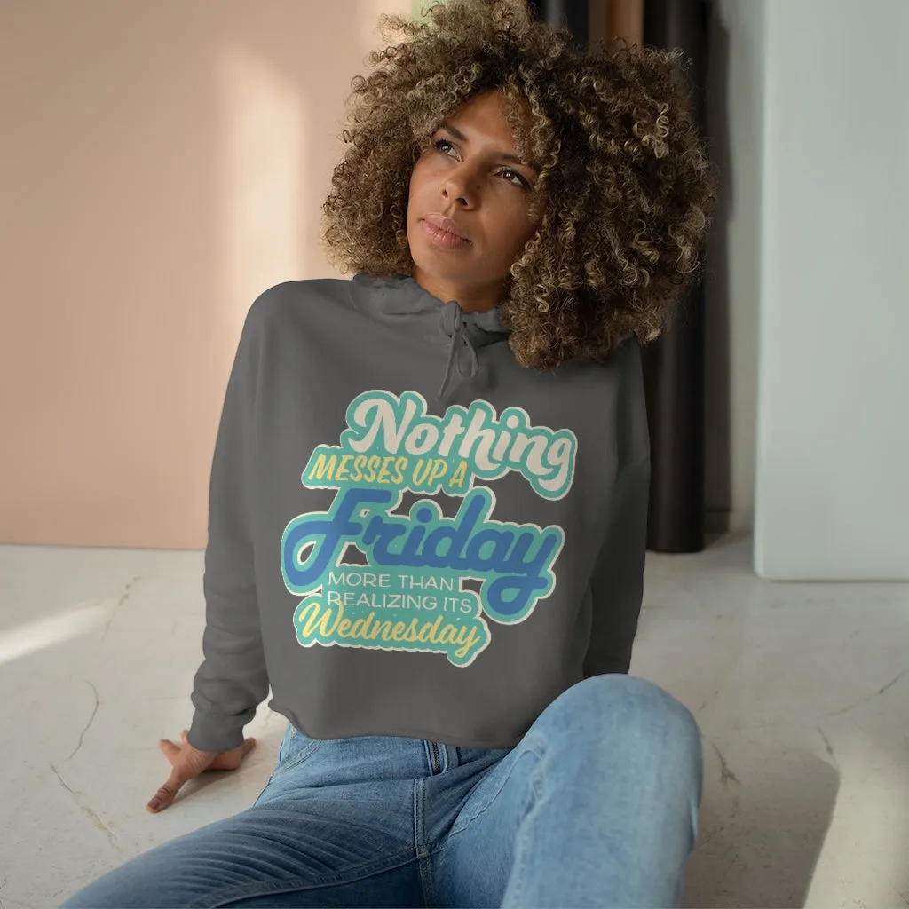 NOTHING MESSES UP FRIDAY MORE THAN REALIZING ITS WEDNESDAY Crop Hoodie