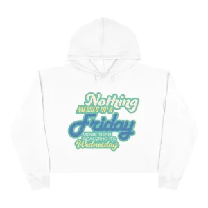 NOTHING MESSES UP FRIDAY MORE THAN REALIZING ITS WEDNESDAY Crop Hoodie