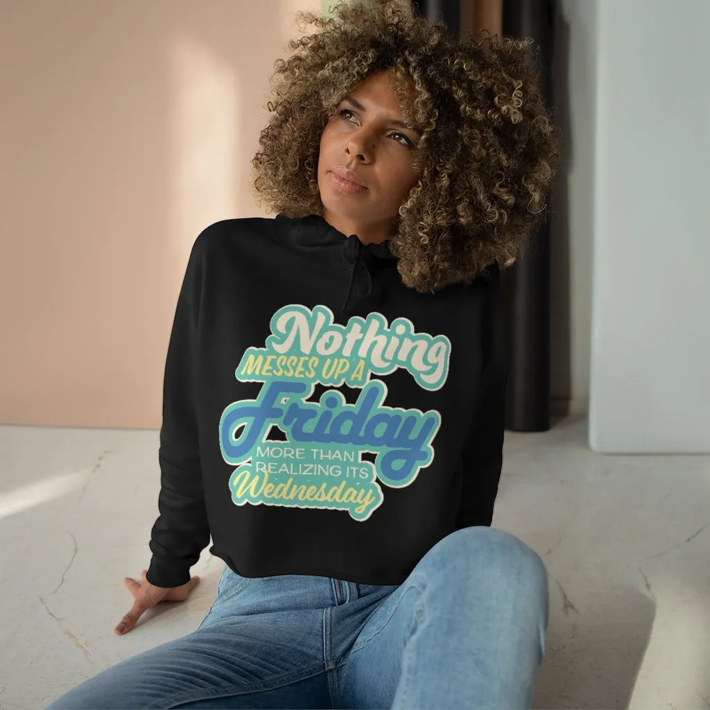 NOTHING MESSES UP FRIDAY MORE THAN REALIZING ITS WEDNESDAY Crop Hoodie